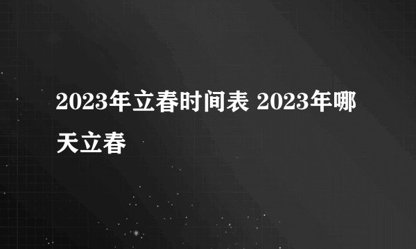 2023年立春时间表 2023年哪天立春