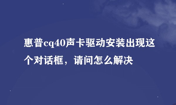 惠普cq40声卡驱动安装出现这个对话框，请问怎么解决