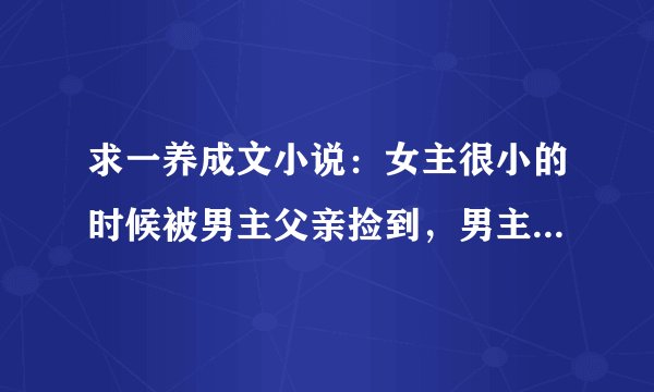 求一养成文小说：女主很小的时候被男主父亲捡到，男主父亲是开店卖卤