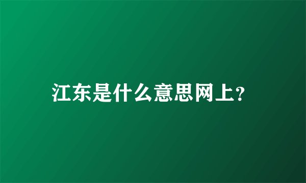 江东是什么意思网上？