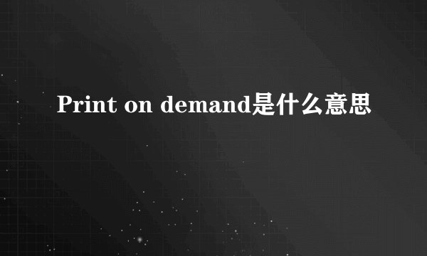 Print on demand是什么意思