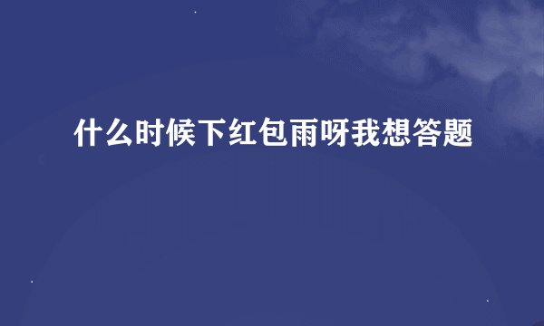什么时候下红包雨呀我想答题