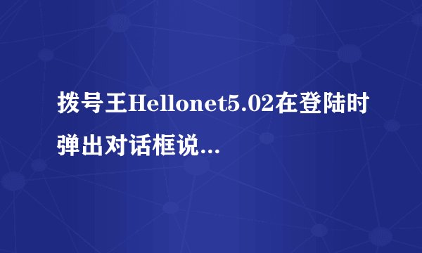 拨号王Hellonet5.02在登陆时弹出对话框说服务没有启动怎么办