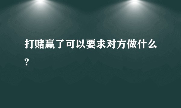 打赌赢了可以要求对方做什么?