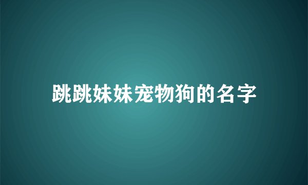 跳跳妹妹宠物狗的名字