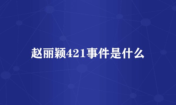 赵丽颖421事件是什么
