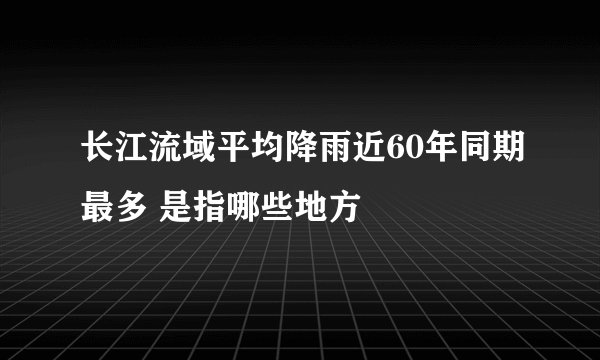 长江流域平均降雨近60年同期最多 是指哪些地方