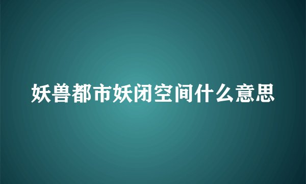 妖兽都市妖闭空间什么意思