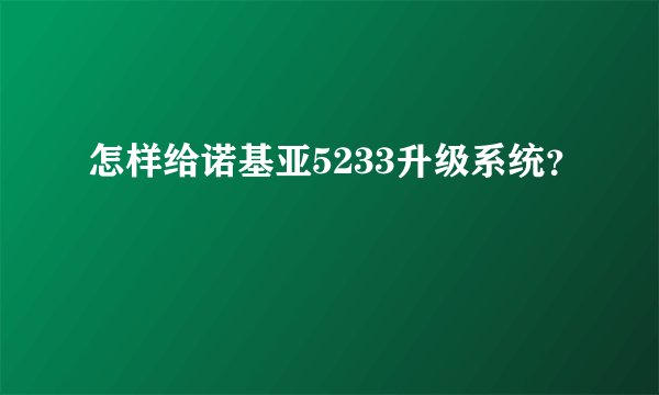 怎样给诺基亚5233升级系统？
