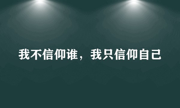 我不信仰谁，我只信仰自己