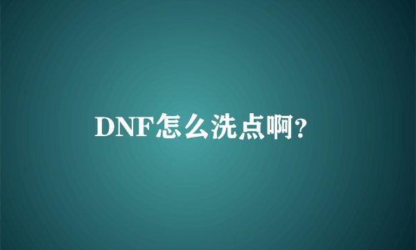 DNF怎么洗点啊？