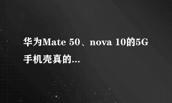 华为Mate 50、nova 10的5G手机壳真的能畅享5G吗？