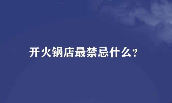 开火锅店最禁忌什么？