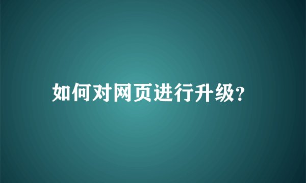 如何对网页进行升级?