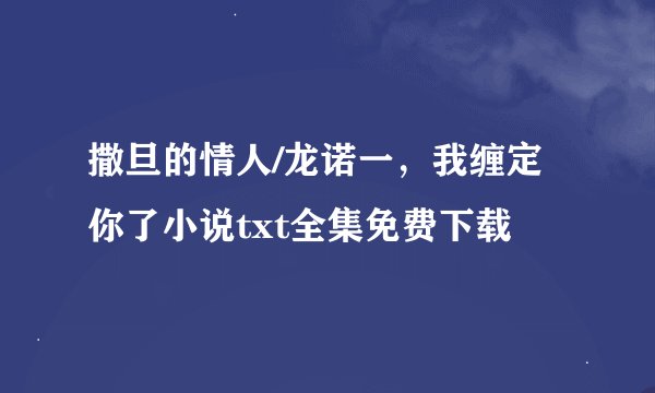 撒旦的情人/龙诺一，我缠定你了小说txt全集免费下载