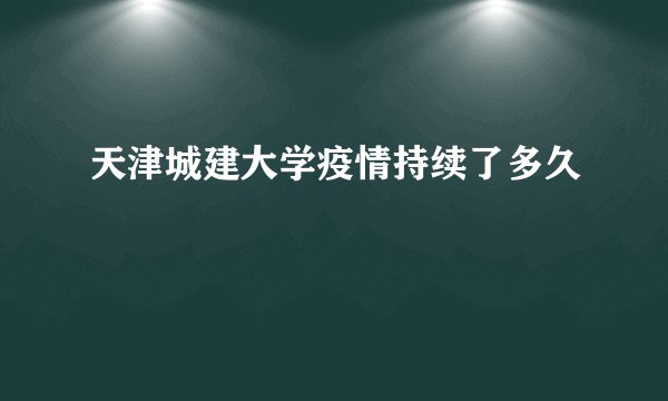 天津城建大学疫情持续了多久
