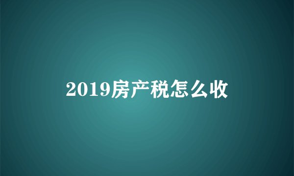 2019房产税怎么收