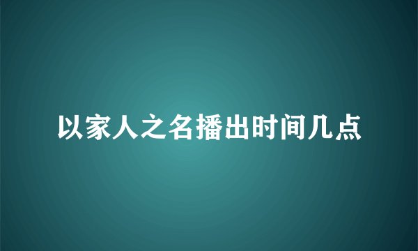 以家人之名播出时间几点