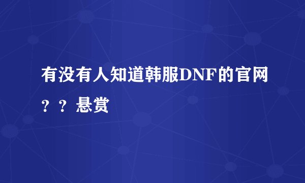 有没有人知道韩服DNF的官网？？悬赏