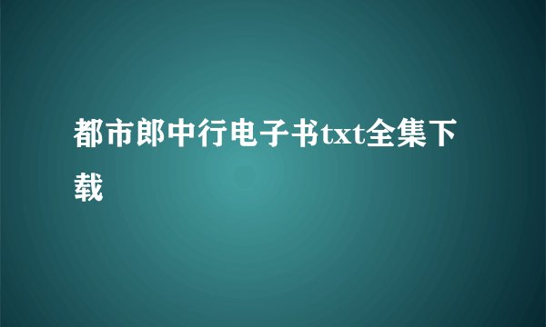 都市郎中行电子书txt全集下载