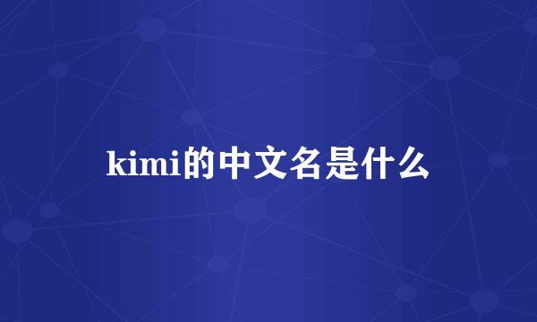 kimi的中文名是什么