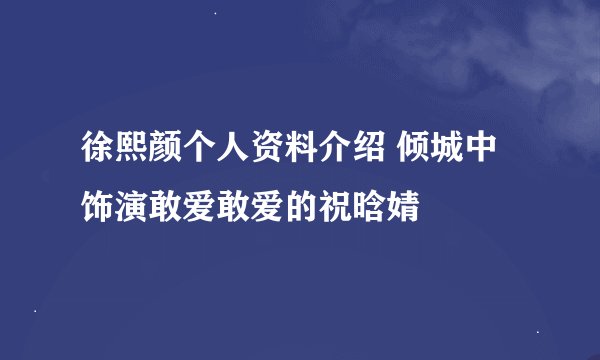 徐熙颜个人资料介绍 倾城中饰演敢爱敢爱的祝晗婧