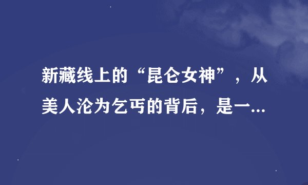 新藏线上的“昆仑女神”，从美人沦为乞丐的背后，是一段唏嘘往事