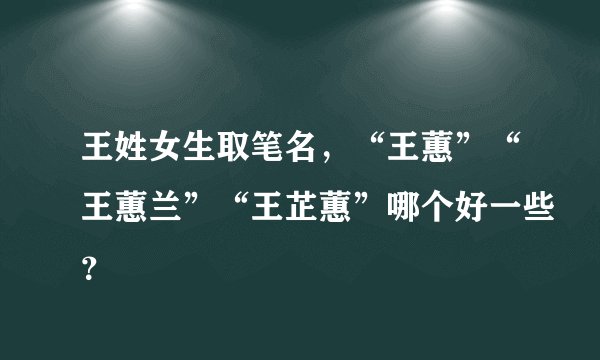 王姓女生取笔名，“王蕙”“王蕙兰”“王芷蕙”哪个好一些？