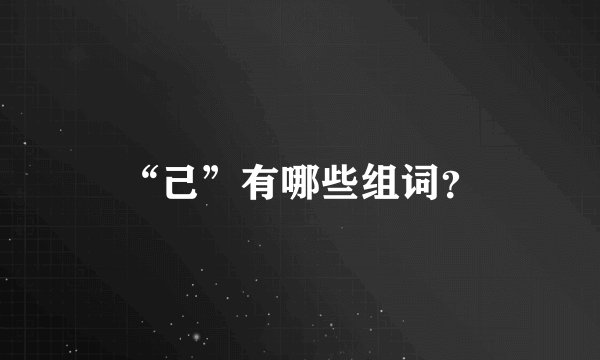 “己”有哪些组词？