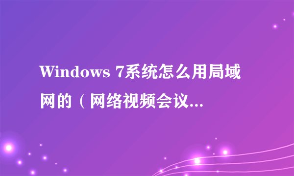 Windows 7系统怎么用局域网的（网络视频会议）NetMeeting？