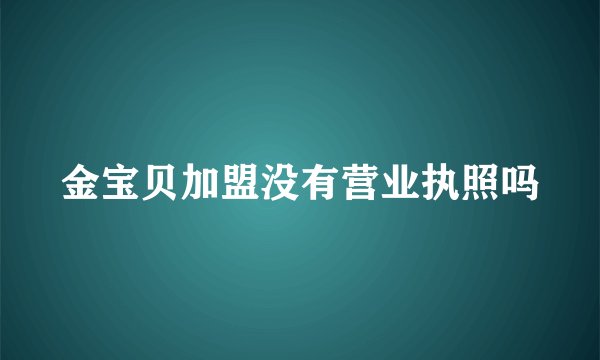 金宝贝加盟没有营业执照吗