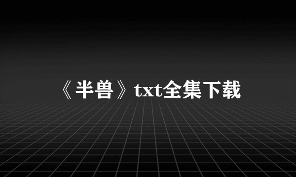《半兽》txt全集下载
