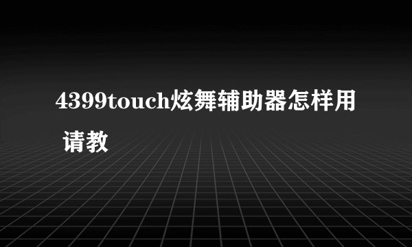 4399touch炫舞辅助器怎样用 请教