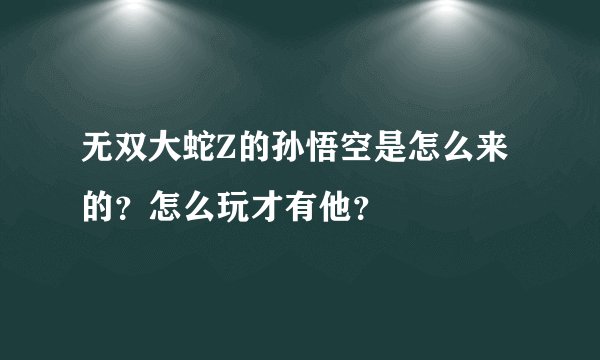 无双大蛇Z的孙悟空是怎么来的？怎么玩才有他？