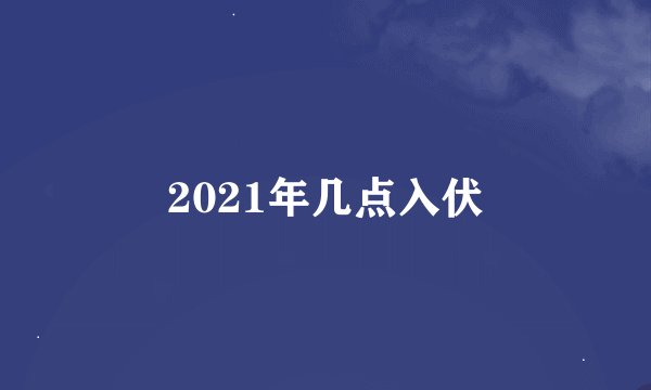 2021年几点入伏