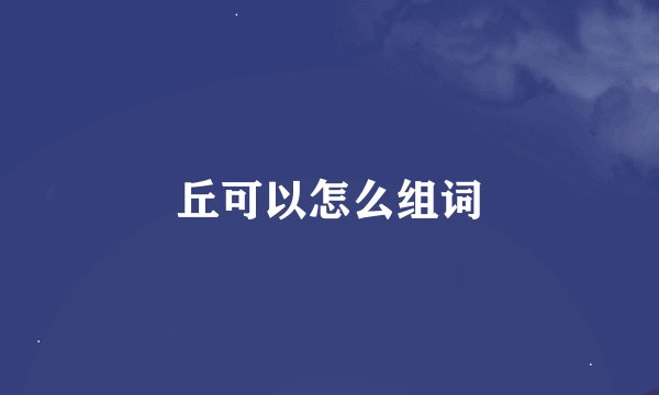 丘可以怎么组词
