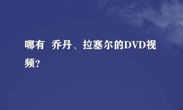 哪有  乔丹、拉塞尔的DVD视频？