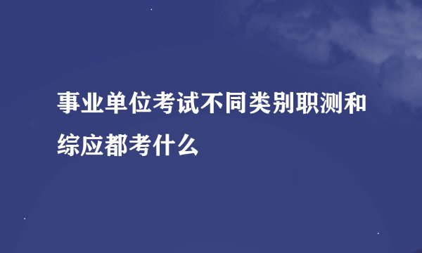 事业单位考试不同类别职测和综应都考什么