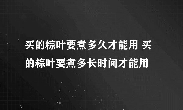 买的粽叶要煮多久才能用 买的粽叶要煮多长时间才能用