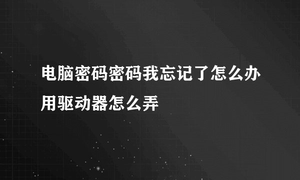 电脑密码密码我忘记了怎么办用驱动器怎么弄
