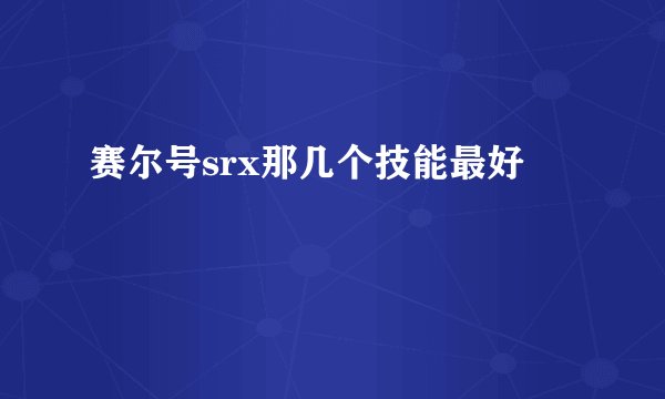赛尔号srx那几个技能最好