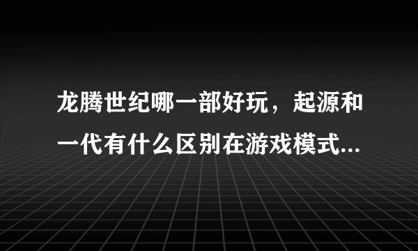 龙腾世纪哪一部好玩，起源和一代有什么区别在游戏模式上以及游戏性上
