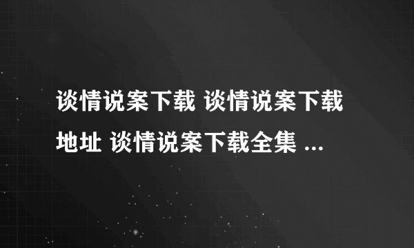 谈情说案下载 谈情说案下载地址 谈情说案下载全集 谈情说案下载观看地址