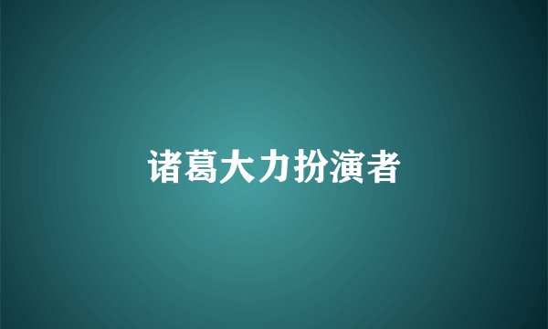 诸葛大力扮演者