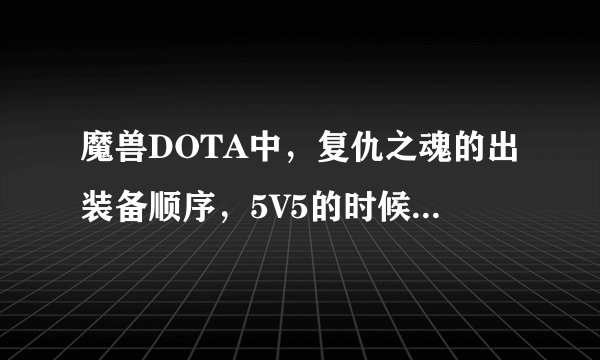 魔兽DOTA中，复仇之魂的出装备顺序，5V5的时候和3V3的时候分别说下