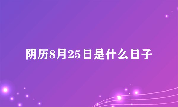 阴历8月25日是什么日子