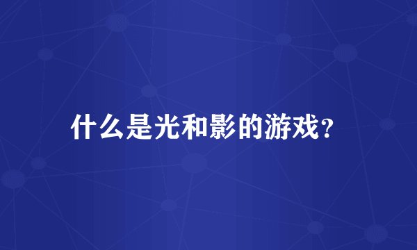 什么是光和影的游戏？