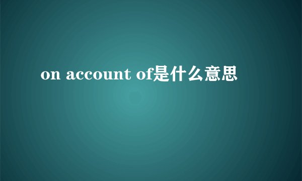 on account of是什么意思