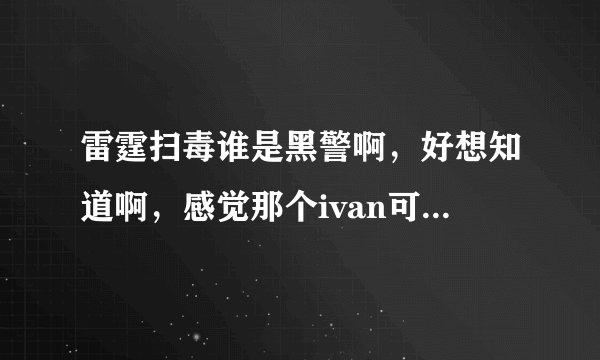 雷霆扫毒谁是黑警啊，好想知道啊，感觉那个ivan可能是啊，有谁能够解答