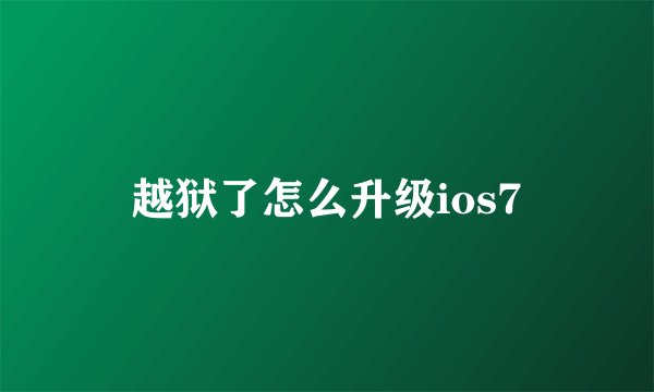 越狱了怎么升级ios7